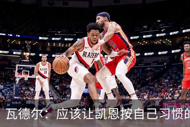 瓦德尔：应该让凯恩按自己习惯的方式踢球，他可以胜任10号位置