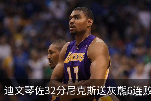 迪文琴佐32分尼克斯送灰熊6连败 热火大胜魔术