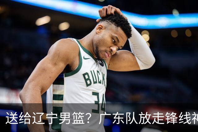 送给辽宁男篮？广东队放走锋线神射手，朱芳雨赌对了！